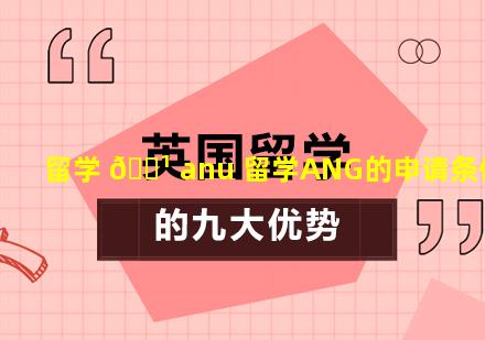 留学 🌹 anu 留学ANG的申请条件